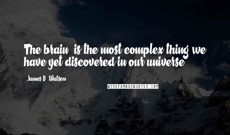 James D. Watson Quotes: The brain, is the most complex thing we have yet discovered in our universe.