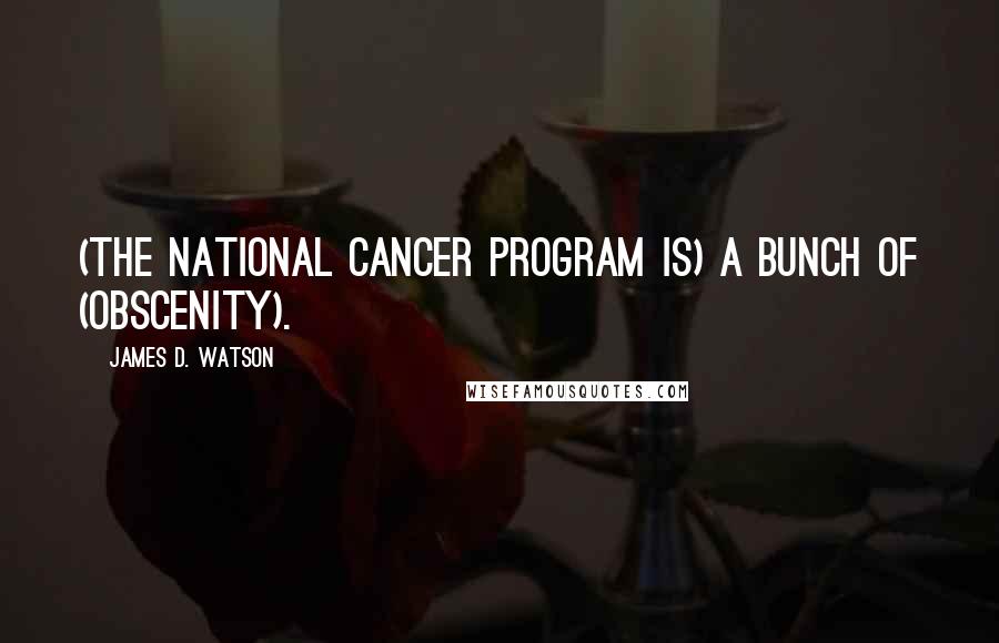 James D. Watson Quotes: (The National Cancer Program is) a bunch of (obscenity).