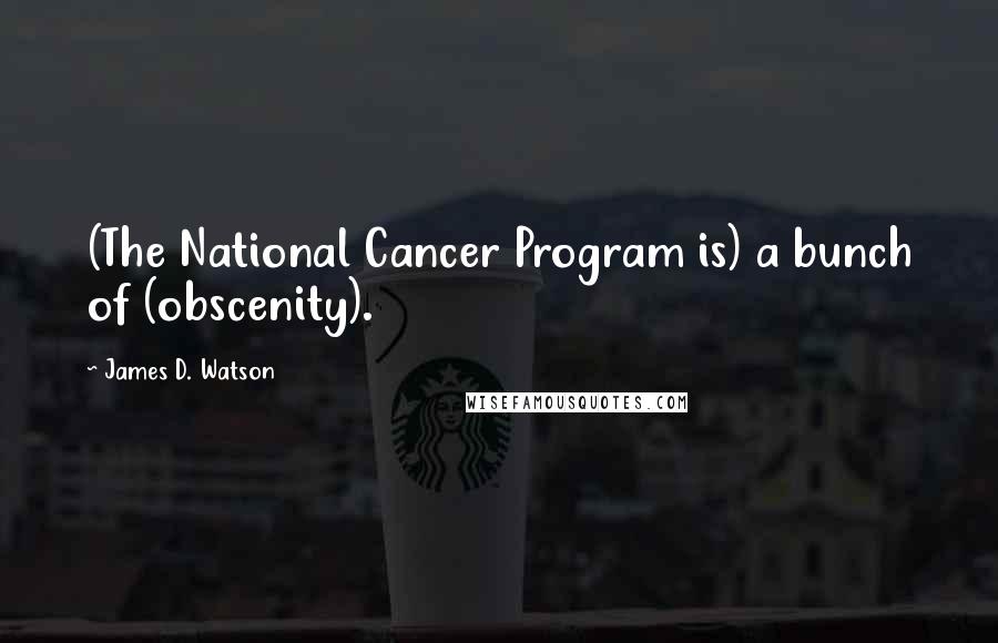 James D. Watson Quotes: (The National Cancer Program is) a bunch of (obscenity).