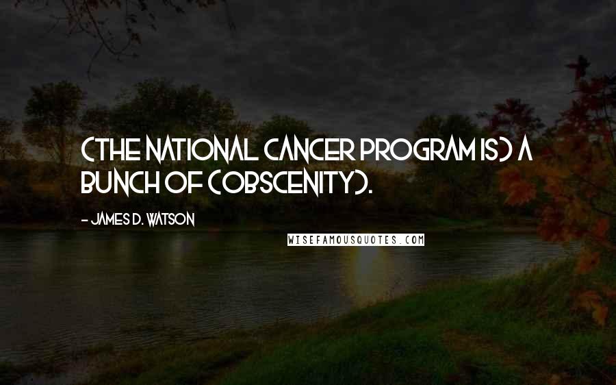 James D. Watson Quotes: (The National Cancer Program is) a bunch of (obscenity).