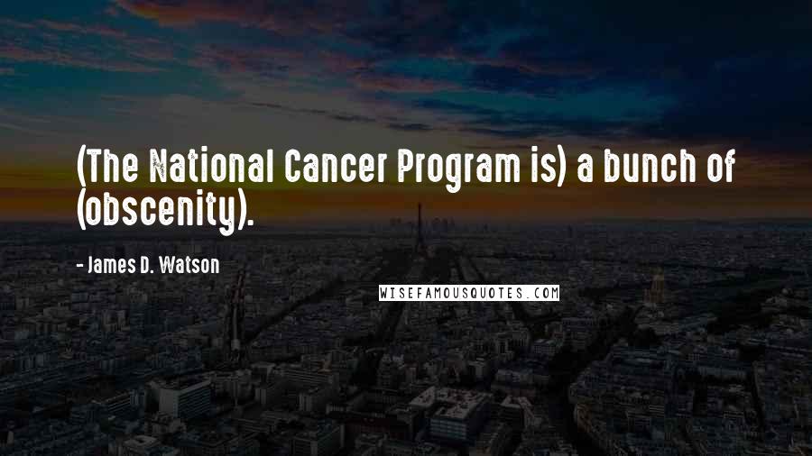 James D. Watson Quotes: (The National Cancer Program is) a bunch of (obscenity).