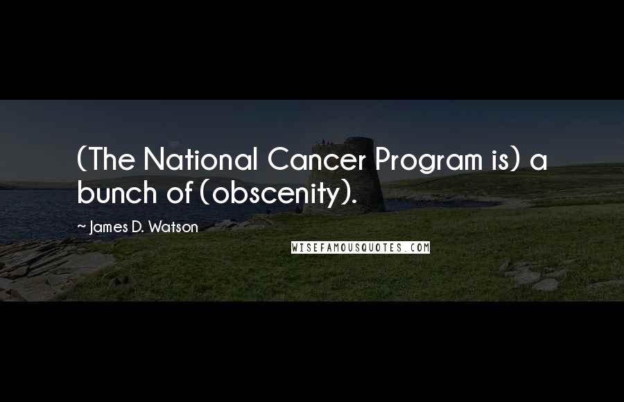 James D. Watson Quotes: (The National Cancer Program is) a bunch of (obscenity).