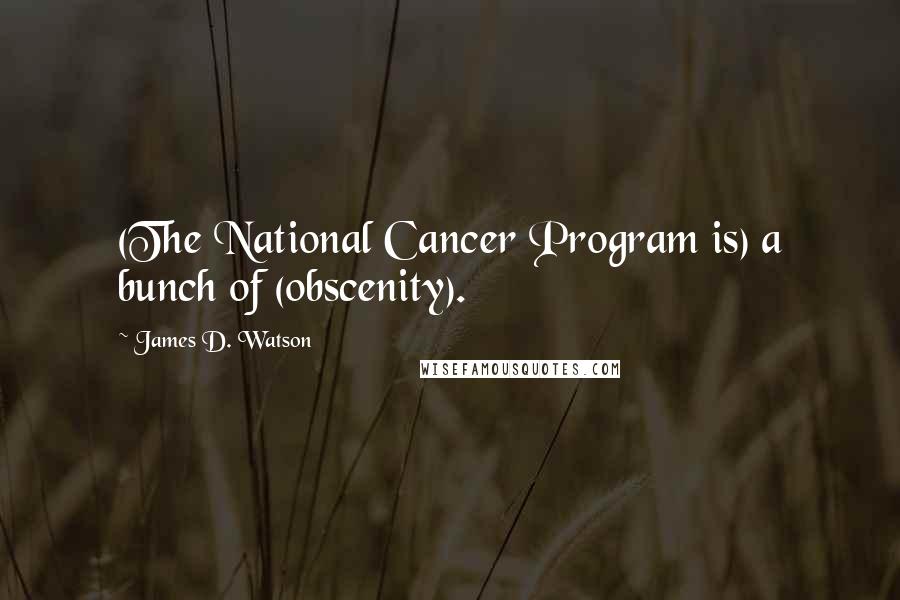 James D. Watson Quotes: (The National Cancer Program is) a bunch of (obscenity).