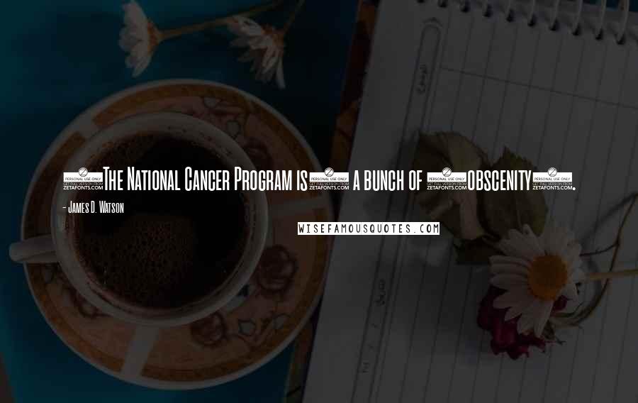 James D. Watson Quotes: (The National Cancer Program is) a bunch of (obscenity).