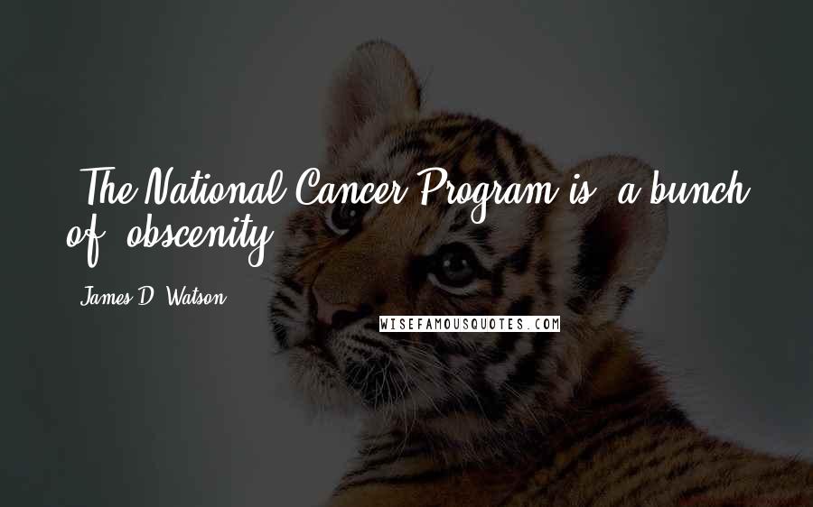 James D. Watson Quotes: (The National Cancer Program is) a bunch of (obscenity).