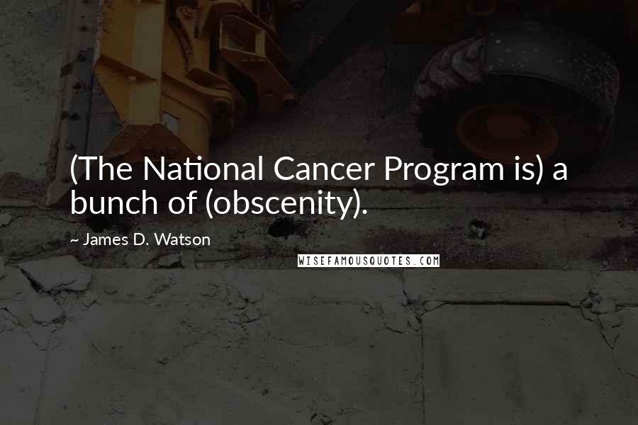 James D. Watson Quotes: (The National Cancer Program is) a bunch of (obscenity).