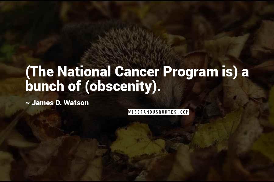 James D. Watson Quotes: (The National Cancer Program is) a bunch of (obscenity).