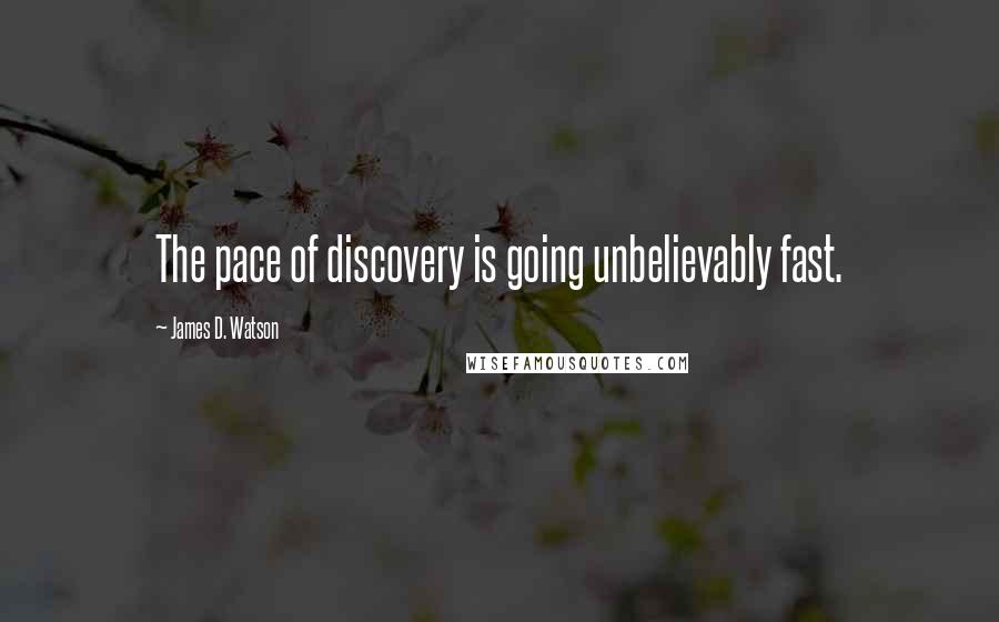 James D. Watson Quotes: The pace of discovery is going unbelievably fast.