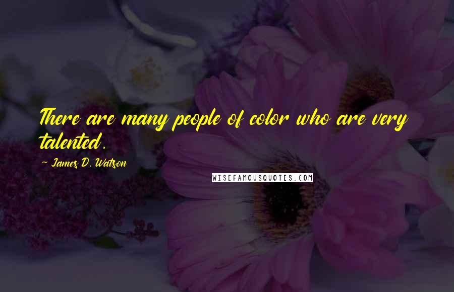 James D. Watson Quotes: There are many people of color who are very talented.