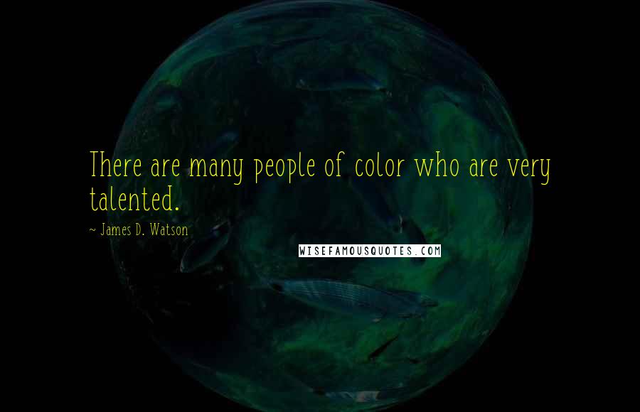 James D. Watson Quotes: There are many people of color who are very talented.