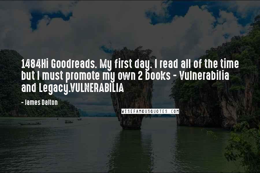 James Dalton Quotes: 1484Hi Goodreads. My first day. I read all of the time but I must promote my own 2 books - Vulnerabilia and Legacy.VULNERABILIA