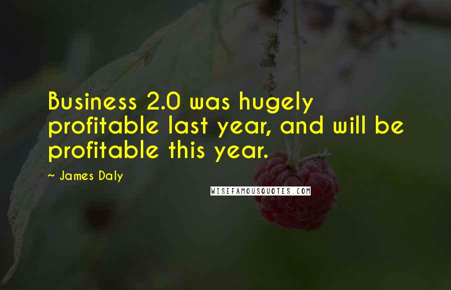 James Daly Quotes: Business 2.0 was hugely profitable last year, and will be profitable this year.