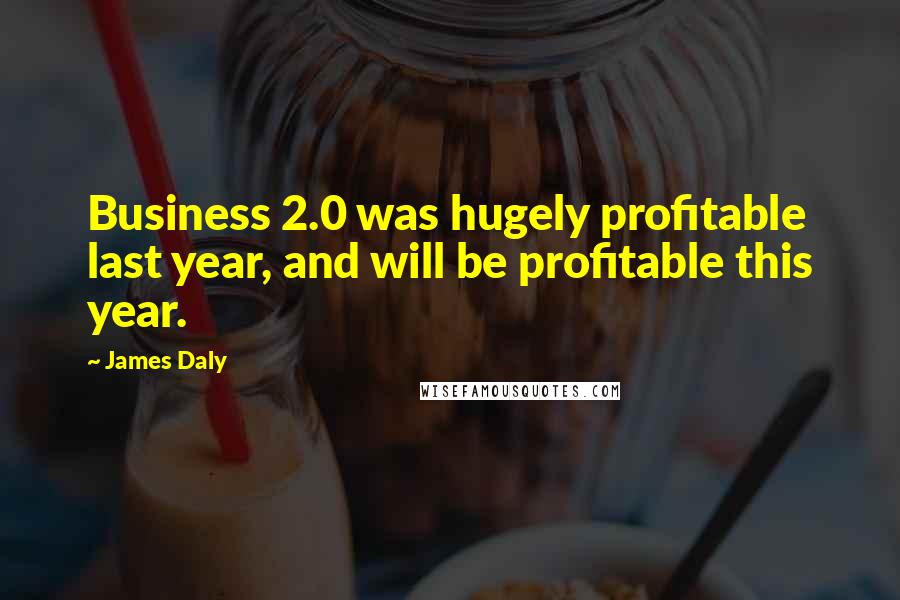 James Daly Quotes: Business 2.0 was hugely profitable last year, and will be profitable this year.