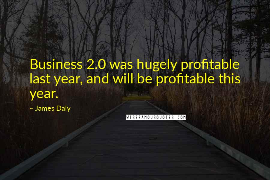 James Daly Quotes: Business 2.0 was hugely profitable last year, and will be profitable this year.