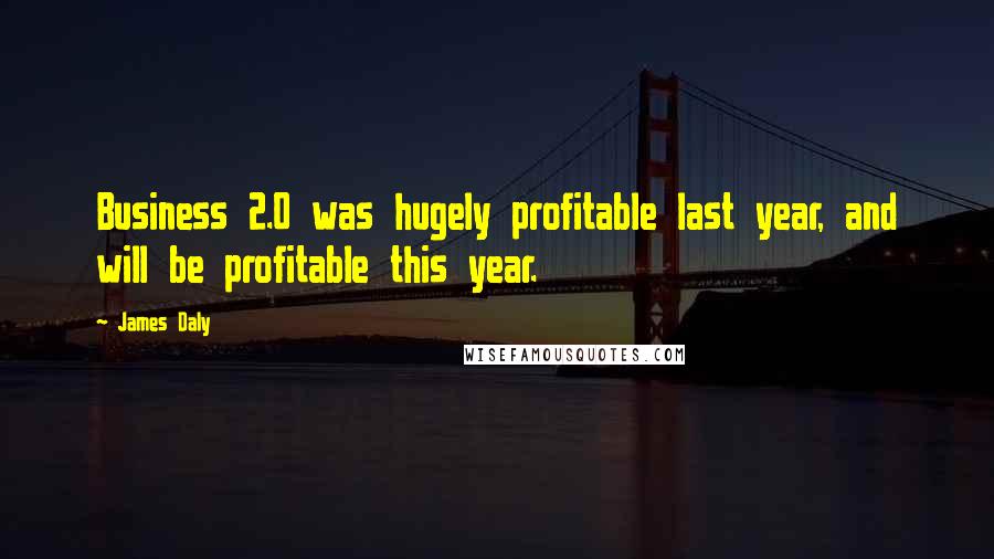 James Daly Quotes: Business 2.0 was hugely profitable last year, and will be profitable this year.