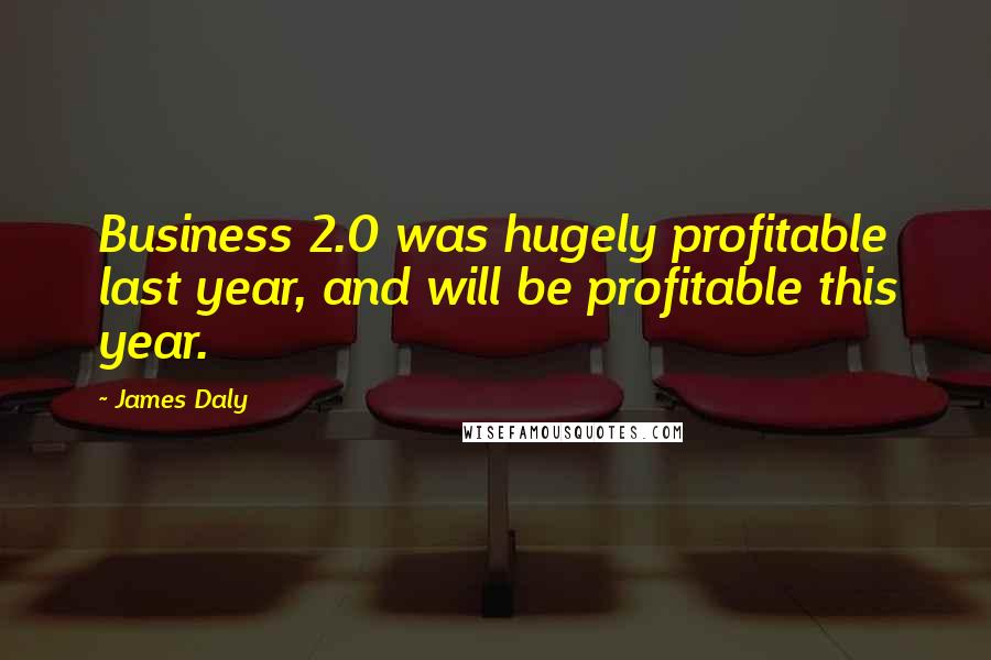 James Daly Quotes: Business 2.0 was hugely profitable last year, and will be profitable this year.