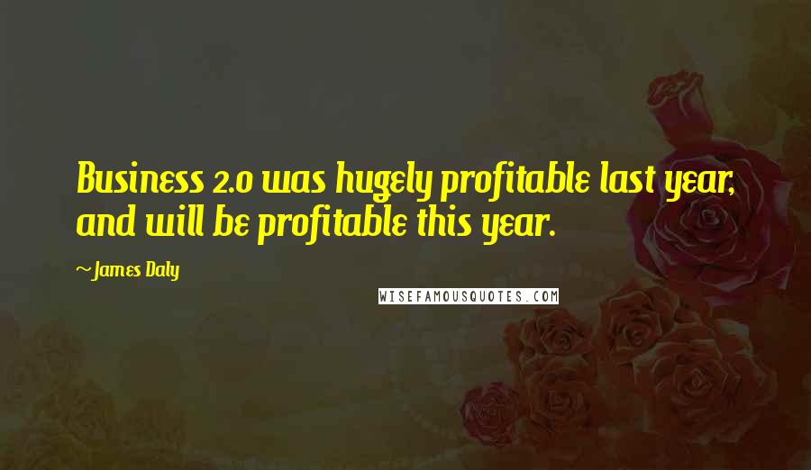 James Daly Quotes: Business 2.0 was hugely profitable last year, and will be profitable this year.