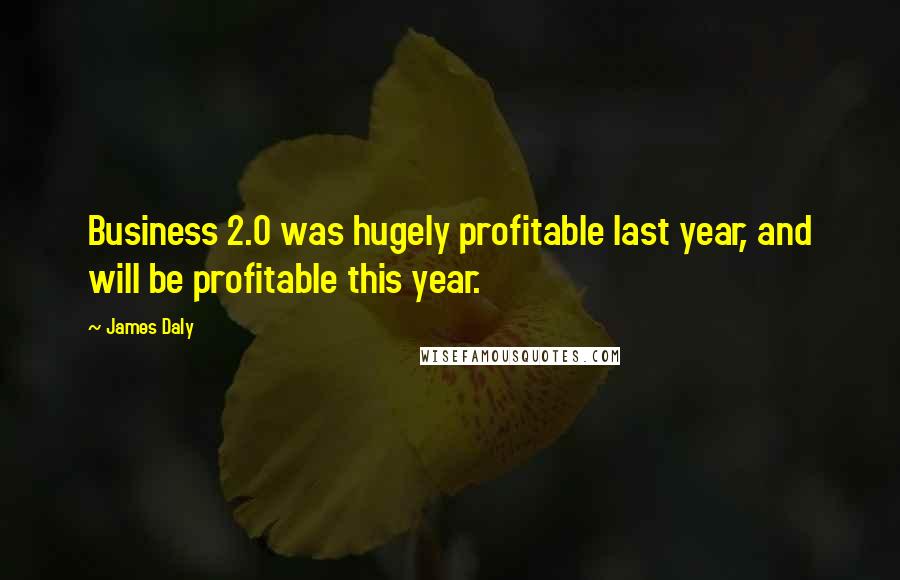 James Daly Quotes: Business 2.0 was hugely profitable last year, and will be profitable this year.