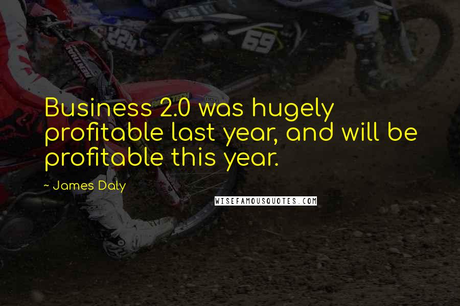 James Daly Quotes: Business 2.0 was hugely profitable last year, and will be profitable this year.