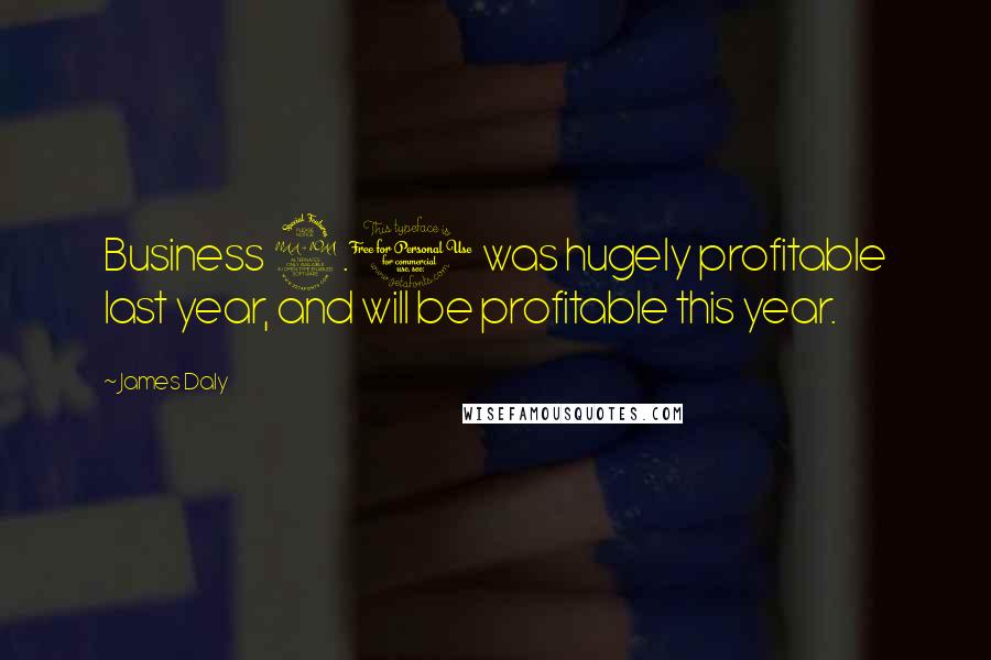 James Daly Quotes: Business 2.0 was hugely profitable last year, and will be profitable this year.