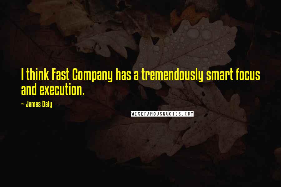 James Daly Quotes: I think Fast Company has a tremendously smart focus and execution.