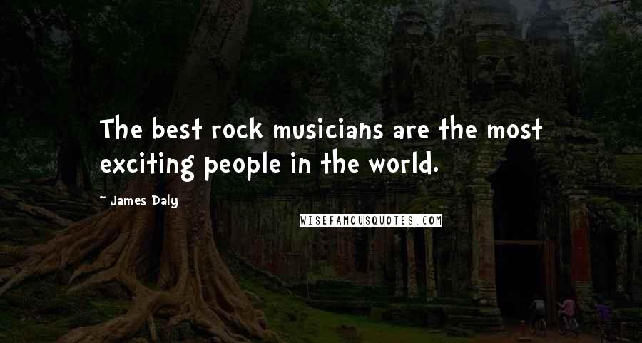 James Daly Quotes: The best rock musicians are the most exciting people in the world.