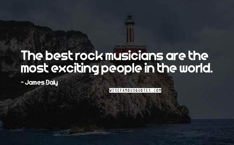 James Daly Quotes: The best rock musicians are the most exciting people in the world.