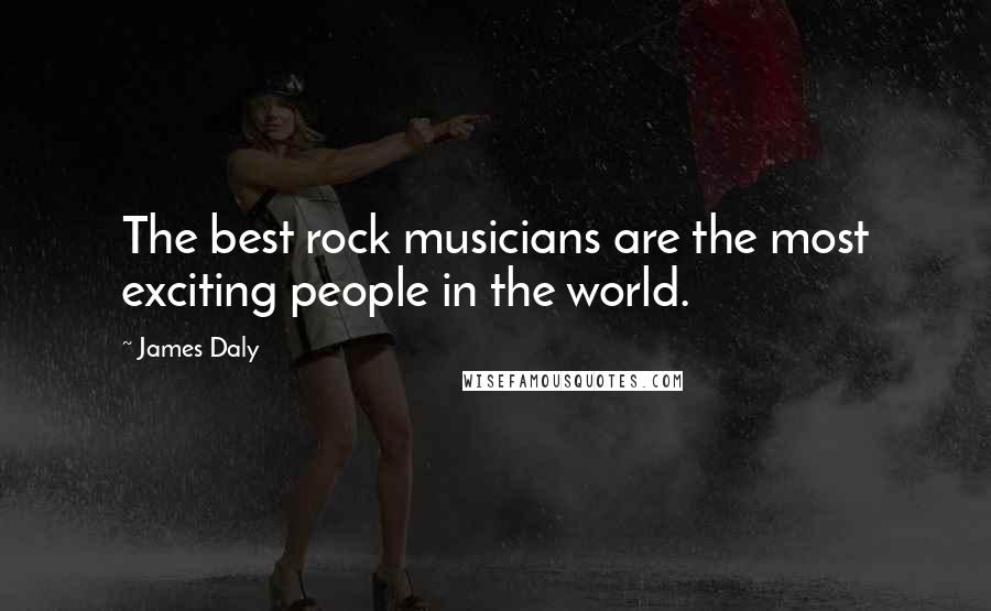 James Daly Quotes: The best rock musicians are the most exciting people in the world.