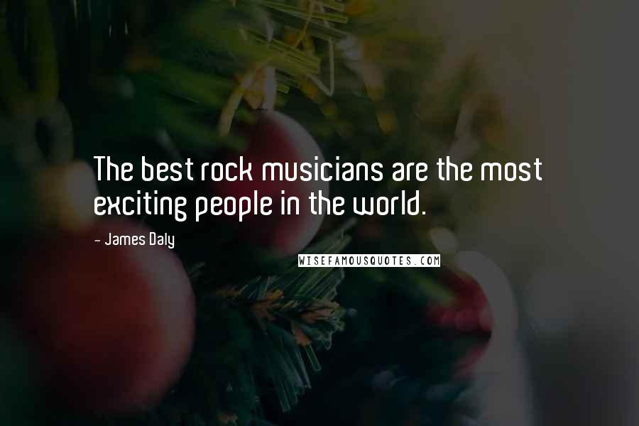 James Daly Quotes: The best rock musicians are the most exciting people in the world.