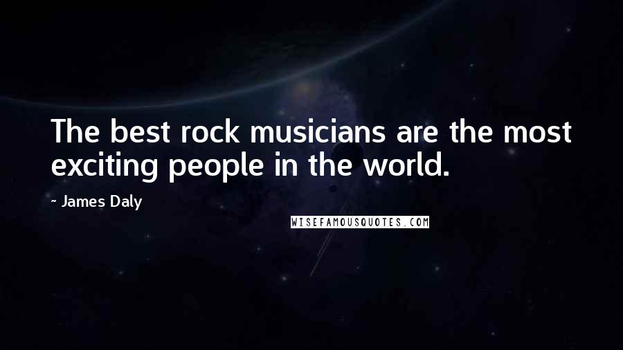 James Daly Quotes: The best rock musicians are the most exciting people in the world.