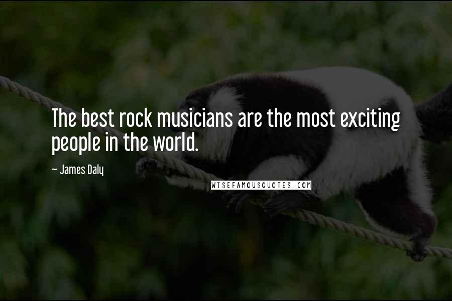 James Daly Quotes: The best rock musicians are the most exciting people in the world.