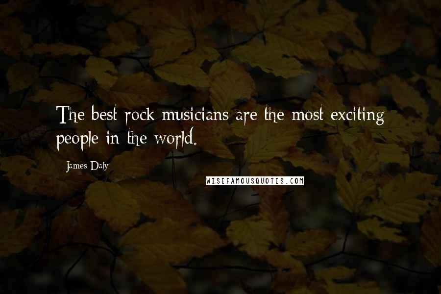 James Daly Quotes: The best rock musicians are the most exciting people in the world.