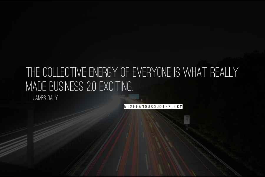 James Daly Quotes: The collective energy of everyone is what really made Business 2.0 exciting.