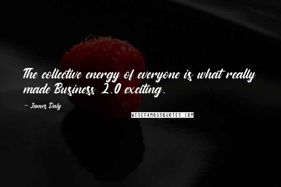 James Daly Quotes: The collective energy of everyone is what really made Business 2.0 exciting.