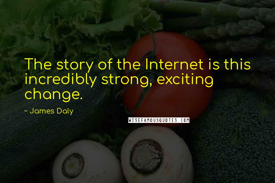 James Daly Quotes: The story of the Internet is this incredibly strong, exciting change.
