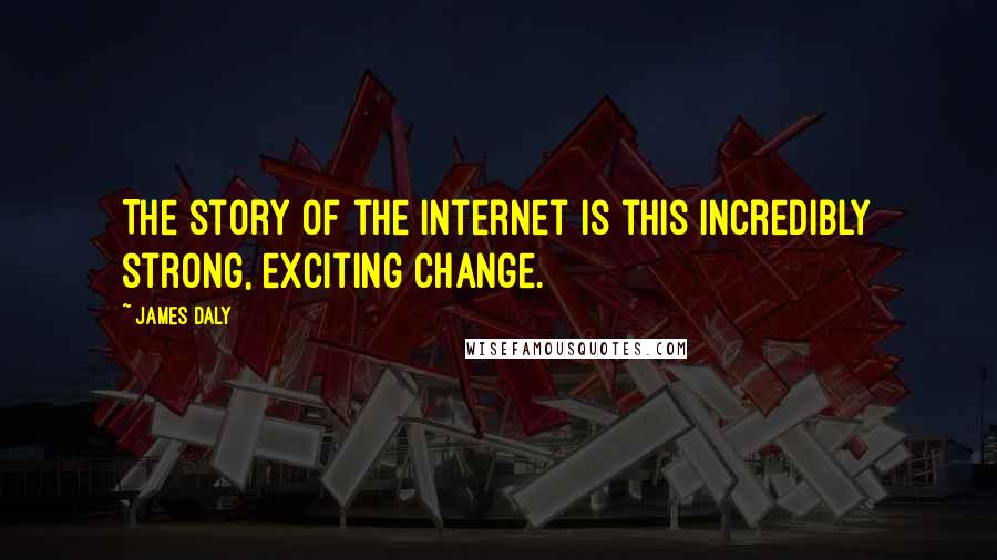 James Daly Quotes: The story of the Internet is this incredibly strong, exciting change.