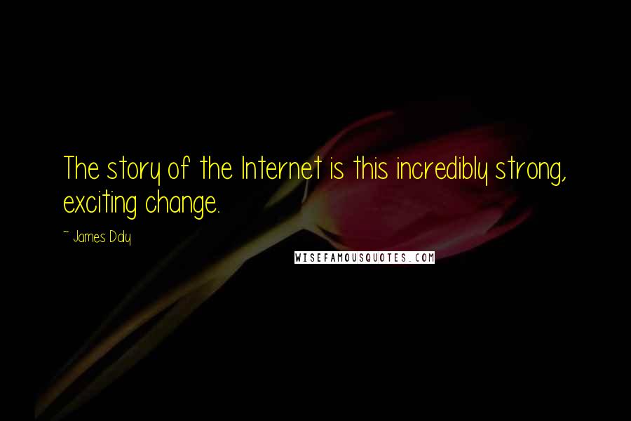 James Daly Quotes: The story of the Internet is this incredibly strong, exciting change.