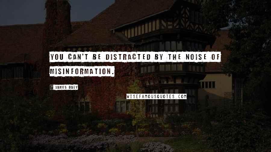James Daly Quotes: You can't be distracted by the noise of misinformation.
