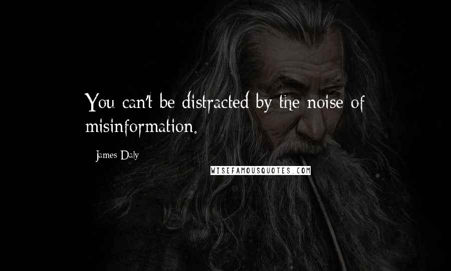 James Daly Quotes: You can't be distracted by the noise of misinformation.