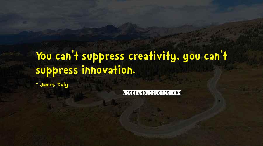 James Daly Quotes: You can't suppress creativity, you can't suppress innovation.