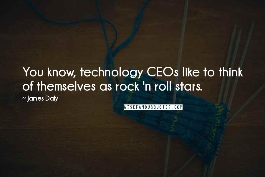 James Daly Quotes: You know, technology CEOs like to think of themselves as rock 'n roll stars.