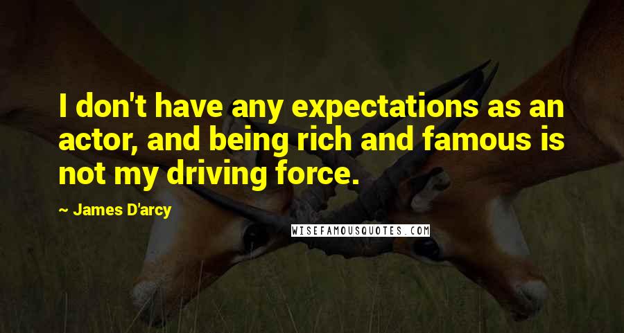 James D'arcy Quotes: I don't have any expectations as an actor, and being rich and famous is not my driving force.