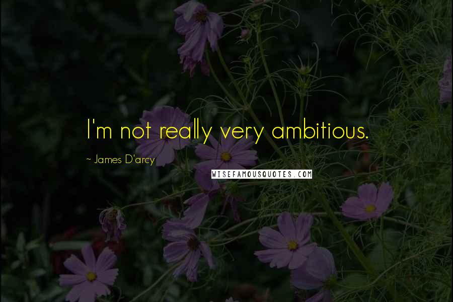 James D'arcy Quotes: I'm not really very ambitious.