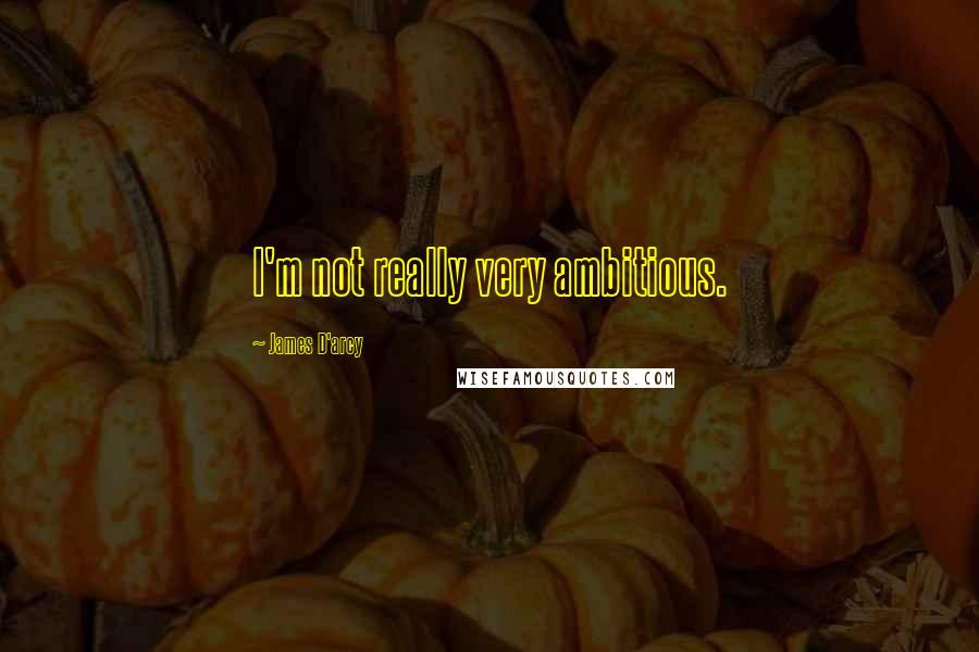 James D'arcy Quotes: I'm not really very ambitious.