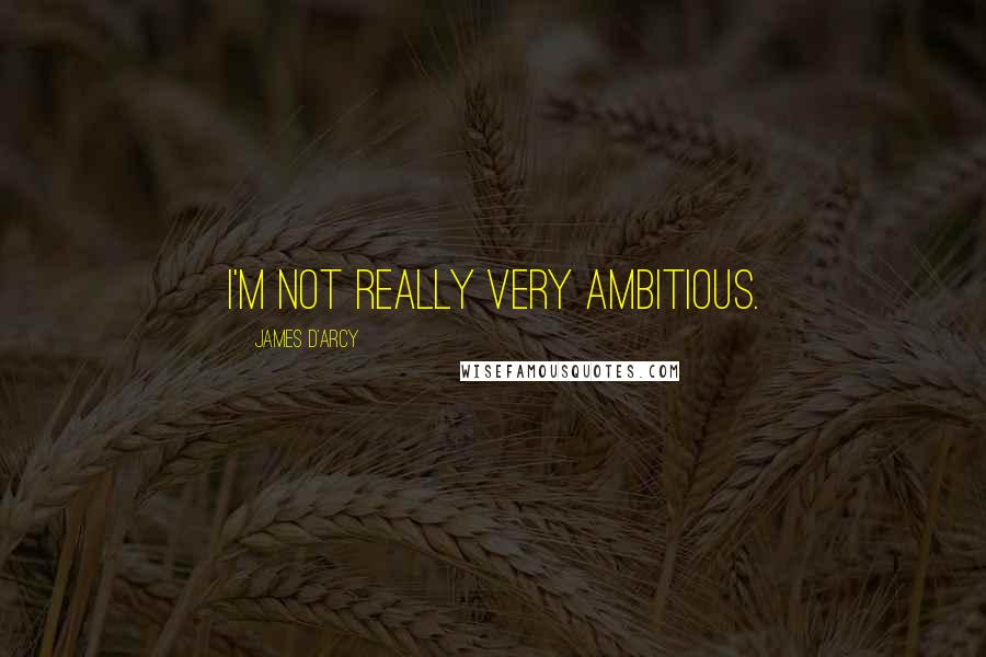 James D'arcy Quotes: I'm not really very ambitious.