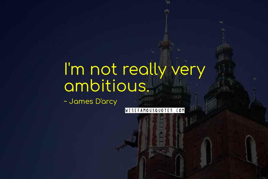 James D'arcy Quotes: I'm not really very ambitious.