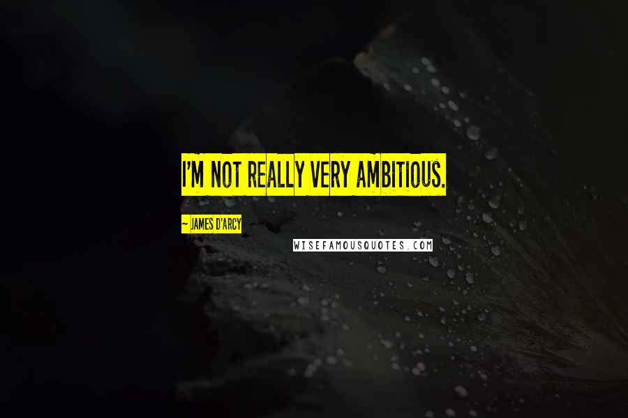 James D'arcy Quotes: I'm not really very ambitious.