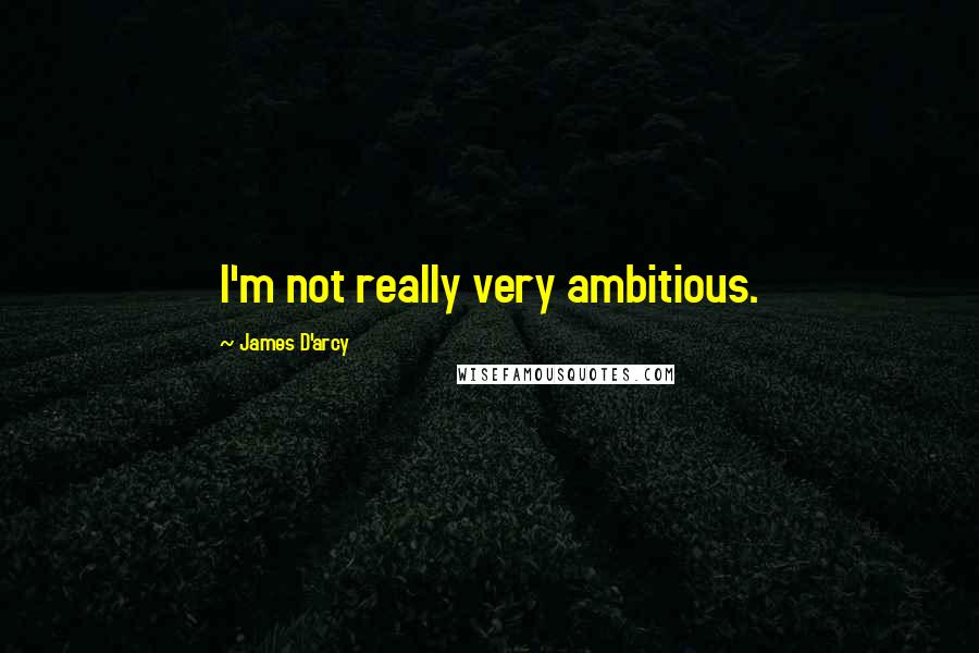 James D'arcy Quotes: I'm not really very ambitious.