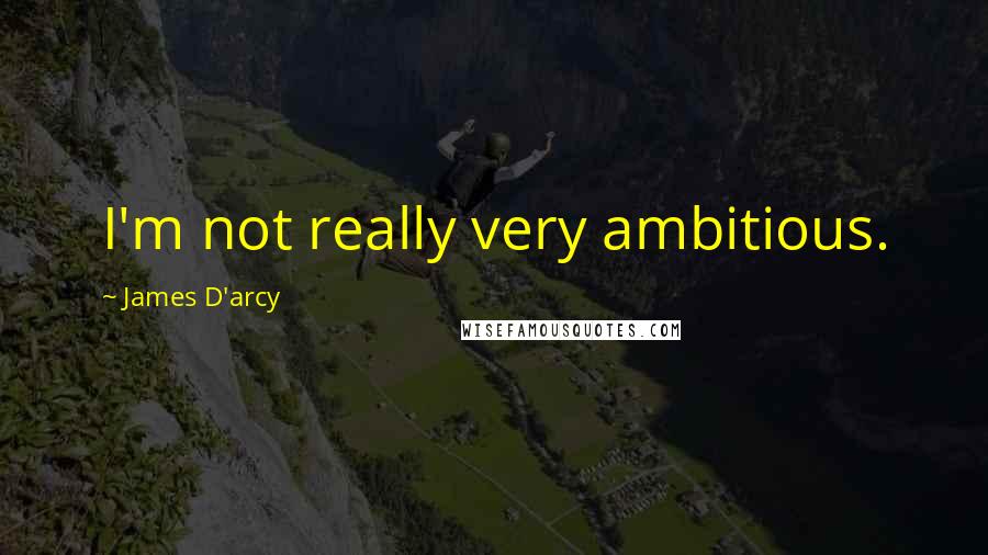 James D'arcy Quotes: I'm not really very ambitious.