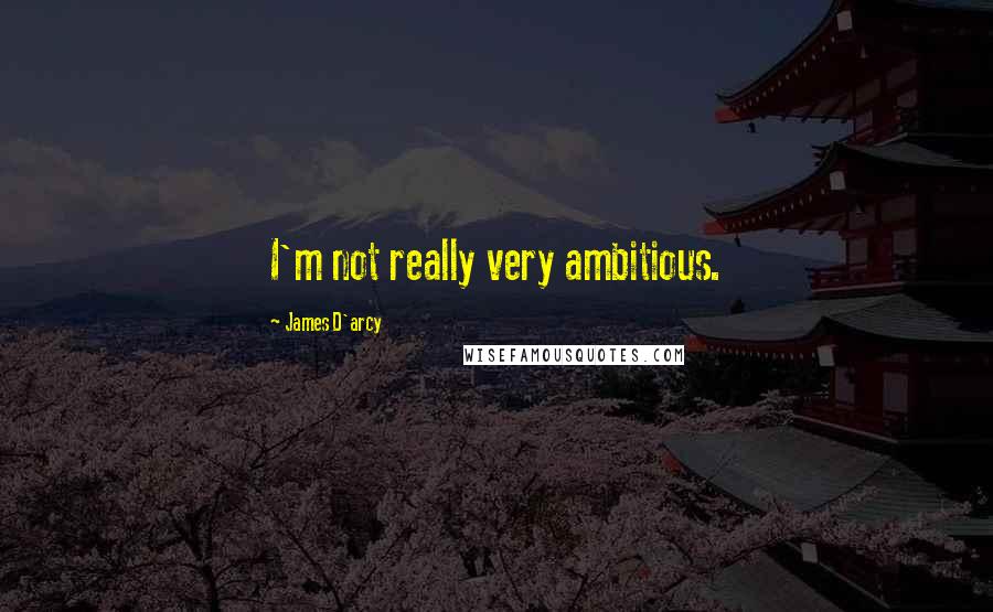 James D'arcy Quotes: I'm not really very ambitious.